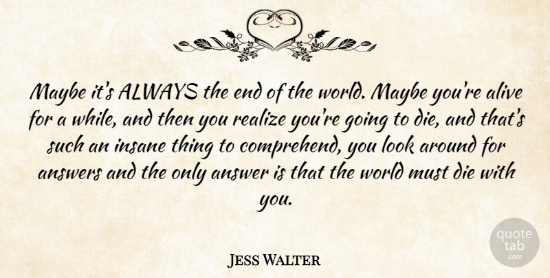 Jess Walter Quote About Insane, Looks, Answers: Maybe Its Always The End...