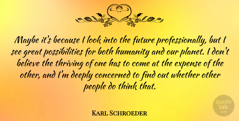Karl Schroeder Quote About Believe, Both, Concerned, Deeply, Expense: Maybe Its Because I Look...