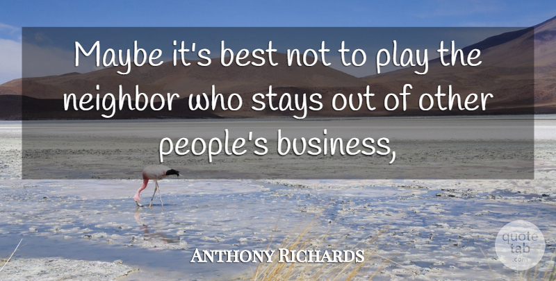 Anthony Richards Quote About Best, Maybe, Neighbor, Stays: Maybe Its Best Not To...