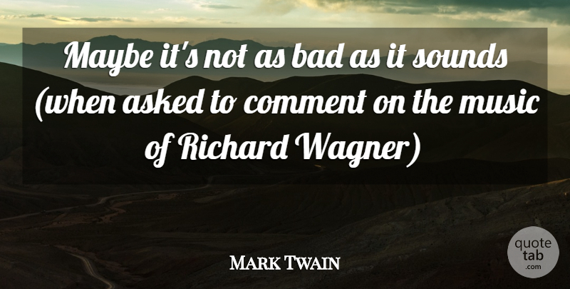 Mark Twain Quote About Asked, Bad, Comment, Critics And Criticism, Maybe: Maybe Its Not As Bad...