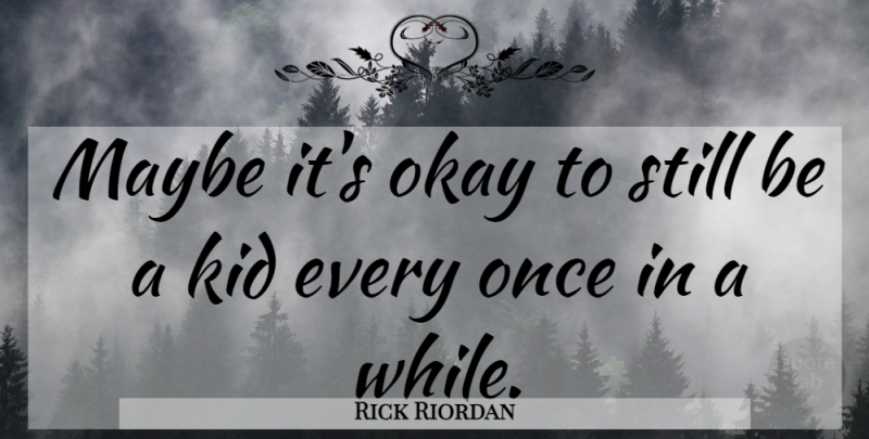 Rick Riordan Quote About Kids, Okay, Stills: Maybe Its Okay To Still...