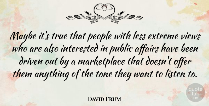 David Frum Quote About Views, People, Want: Maybe Its True That People...