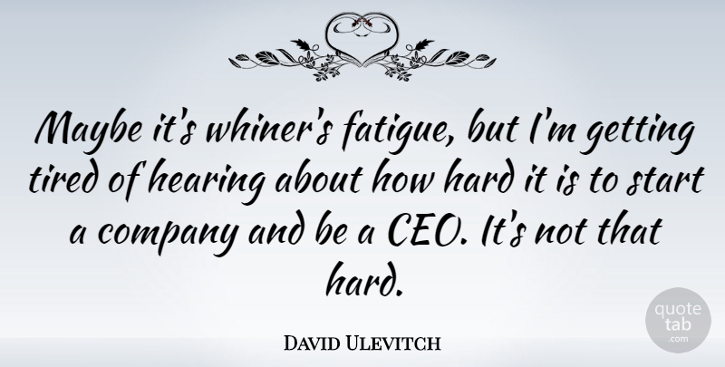 David Ulevitch Quote About Tired, Hearing, Whiners: Maybe Its Whiners Fatigue But...