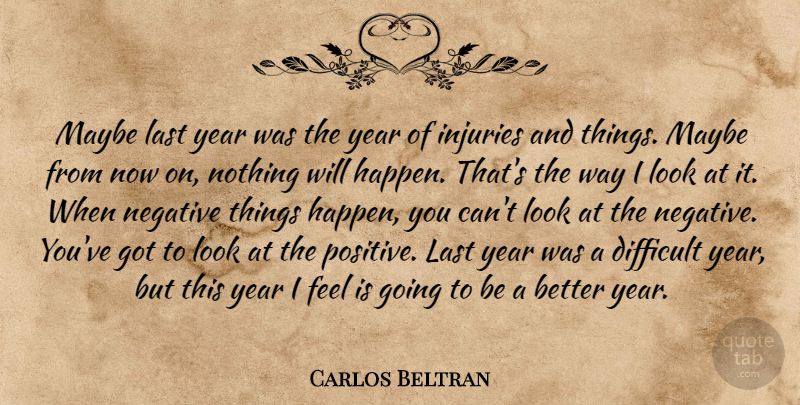 Carlos Beltran Quote About Difficult, Injuries, Last, Maybe, Negative: Maybe Last Year Was The...