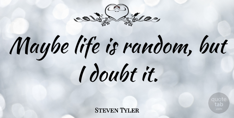 Steven Tyler Quote About Doubt, Life Is: Maybe Life Is Random But...
