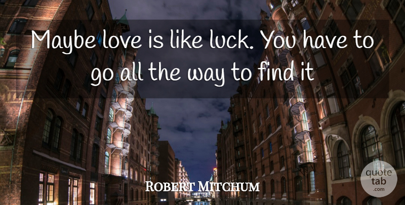 Robert Mitchum Quote About Life, Love Is, Finding Love: Maybe Love Is Like Luck...