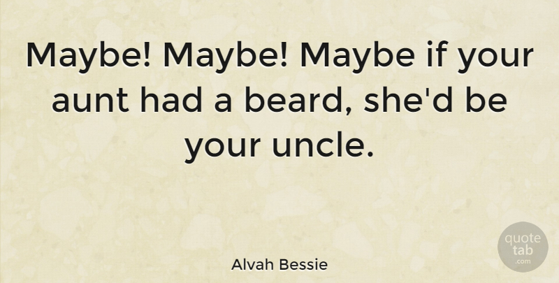Alvah Bessie Quote About Uncles, Aunt, Beard: Maybe Maybe Maybe If Your...