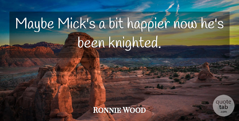 Ronnie Wood Quote About Bit, Happier, Maybe: Maybe Micks A Bit Happier...
