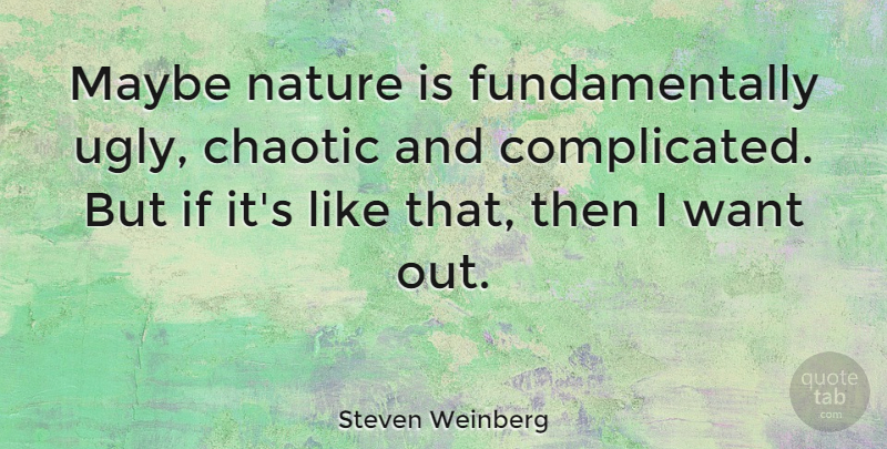 Steven Weinberg Quote About Nature, Want, Ugly: Maybe Nature Is Fundamentally Ugly...
