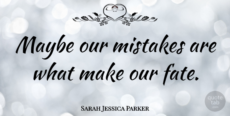 Sarah Jessica Parker Quote About undefined: Maybe Our Mistakes Are What...