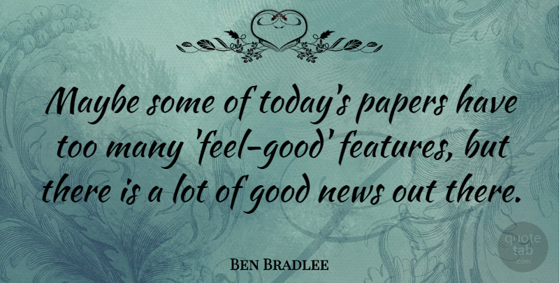 Ben Bradlee Quote About Feel Good, Paper, Today: Maybe Some Of Todays Papers...