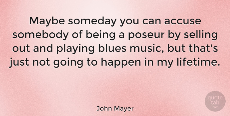 John Mayer Quote About Someday, Lifetime, Selling: Maybe Someday You Can Accuse...