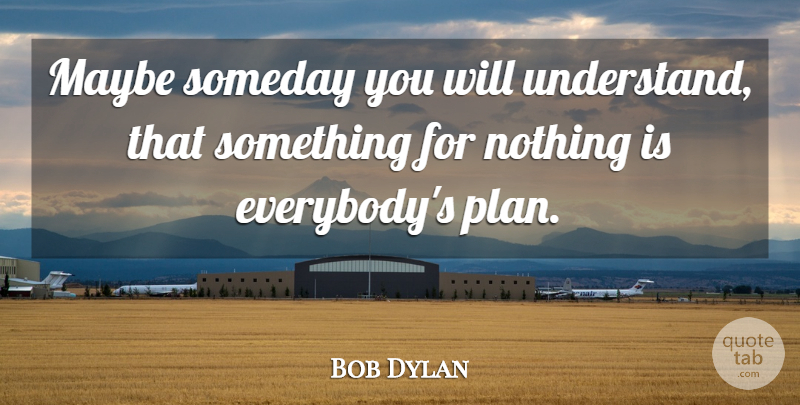 Bob Dylan Quote About Politics, Someday, Plans: Maybe Someday You Will Understand...