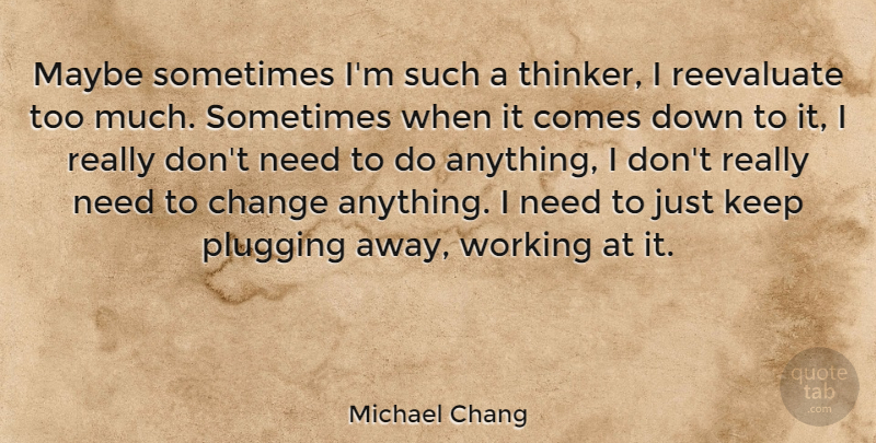 Michael Chang Quote About Change, Needs, Too Much: Maybe Sometimes Im Such A...