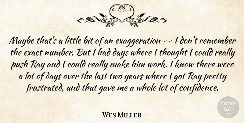 Wes Miller Quote About Bit, Days, Exact, Gave, Last: Maybe Thats A Little Bit...