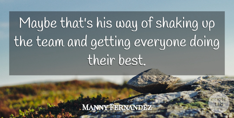 Manny Fernandez Quote About Maybe, Shaking, Team: Maybe Thats His Way Of...