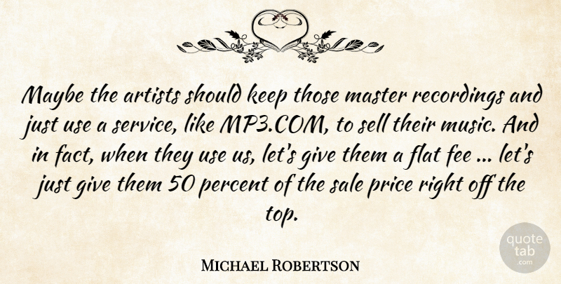 Michael Robertson Quote About Artists, Fee, Flat, Master, Maybe: Maybe The Artists Should Keep...