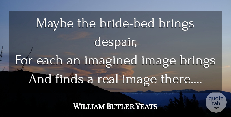 William Butler Yeats Quote About Marriage, Real, Despair: Maybe The Bride Bed Brings...