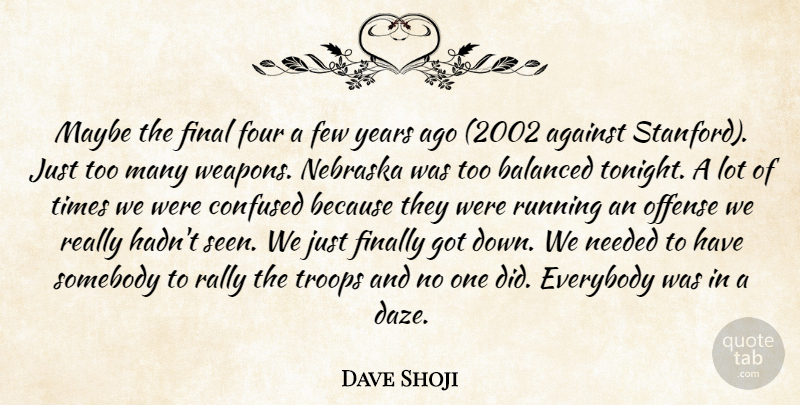 Dave Shoji Quote About Against, Balanced, Confused, Everybody, Few: Maybe The Final Four A...