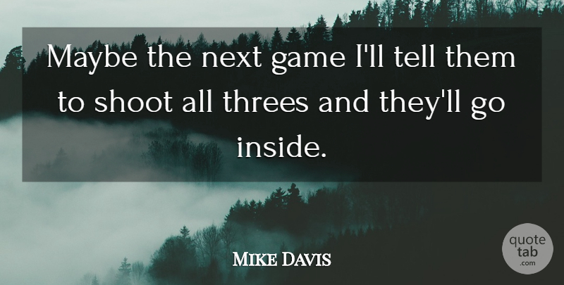 Mike Davis Quote About Game, Maybe, Next, Shoot: Maybe The Next Game Ill...