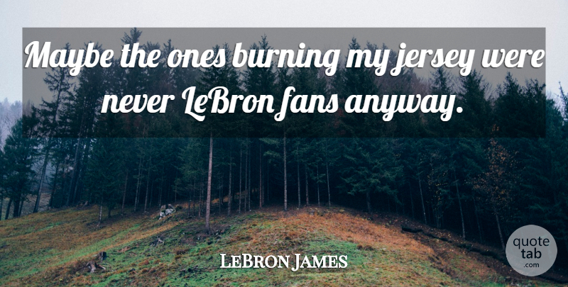 LeBron James Quote About Jersey, Fans, Burning: Maybe The Ones Burning My...