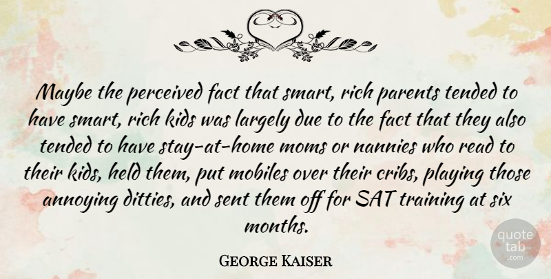 George Kaiser Quote About Annoying, Due, Fact, Held, Kids: Maybe The Perceived Fact That...