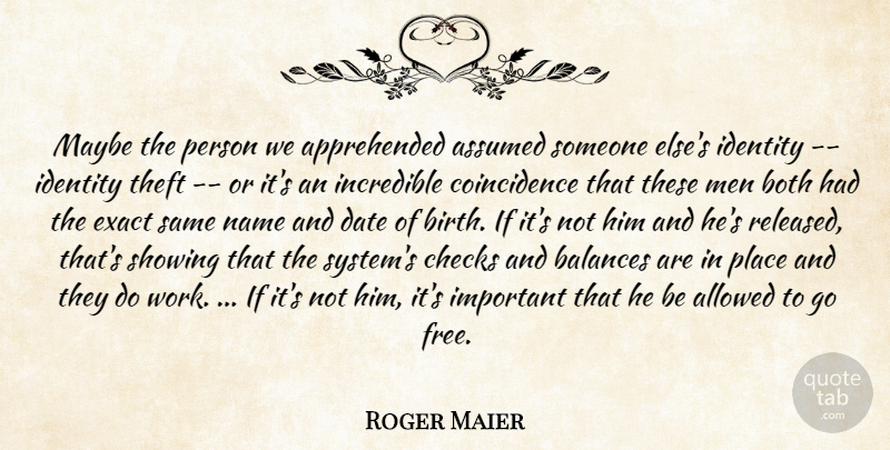 Roger Maier Quote About Allowed, Assumed, Balances, Both, Checks: Maybe The Person We Apprehended...