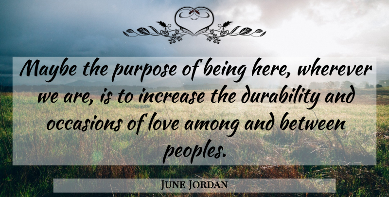 June Jordan Quote About Purpose, Durability, Increase: Maybe The Purpose Of Being...