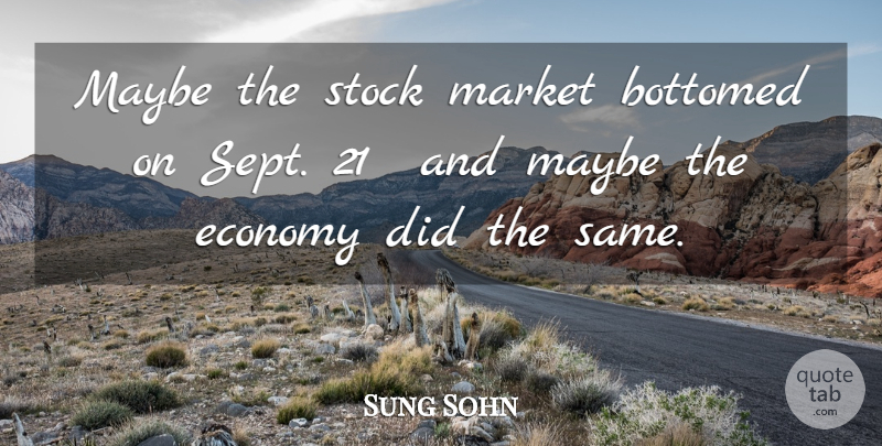 Sung Sohn Quote About Economy, Market, Maybe, Stock: Maybe The Stock Market Bottomed...