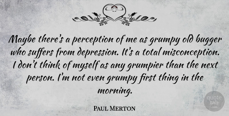Paul Merton Quote About Maybe, Morning, Next, Perception, Suffers: Maybe Theres A Perception Of...