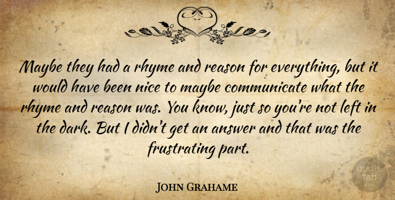 John Grahame Quote About Answer, Left, Maybe, Nice, Reason: Maybe They Had A Rhyme...