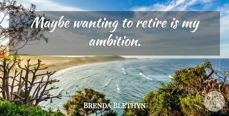Brenda Blethyn Quote About Ambition, Retiring, My Ambition: Maybe Wanting To Retire Is...