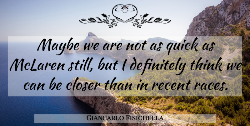 Giancarlo Fisichella Quote About Closer, Definitely, Maybe, Quick, Recent: Maybe We Are Not As...