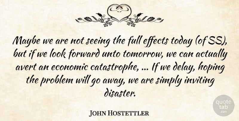 John Hostettler Quote About Economic, Effects, Forward, Full, Hoping: Maybe We Are Not Seeing...