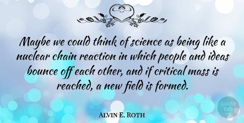 Alvin E. Roth Quote About Bounce, Chain, Critical, Field, Mass: Maybe We Could Think Of...