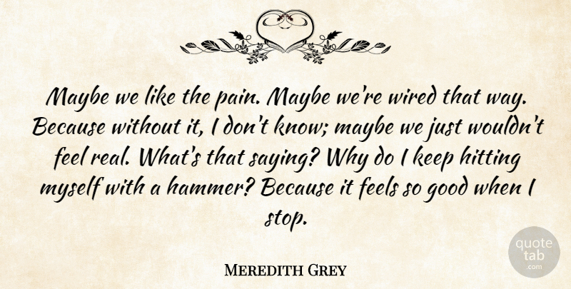 Meredith Grey Quote About Feels, Good, Hitting, Maybe, Wired: Maybe We Like The Pain...