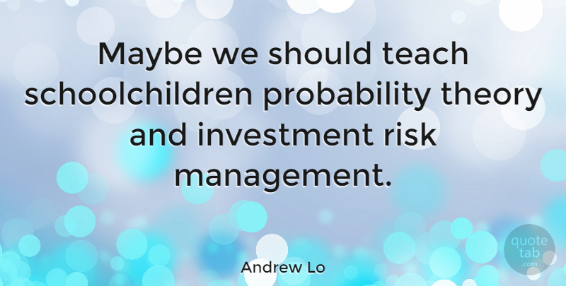 Andrew Lo Quote About Probability Theory, Risk, Management: Maybe We Should Teach Schoolchildren...