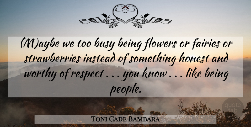 Toni Cade Bambara Quote About Flower, People, Honest: Maybe We Too Busy Being...
