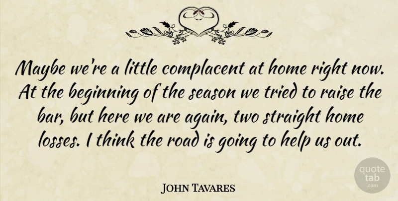 John Tavares Quote About Beginning, Complacent, Help, Home, Maybe: Maybe Were A Little Complacent...
