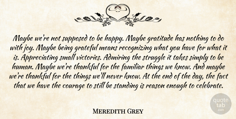 Meredith Grey Quote About Admiring, Courage, Fact, Familiar, Grateful: Maybe Were Not Supposed To...