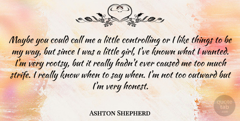 Ashton Shepherd Quote About Caused, Known, Maybe, Outward, Since: Maybe You Could Call Me...
