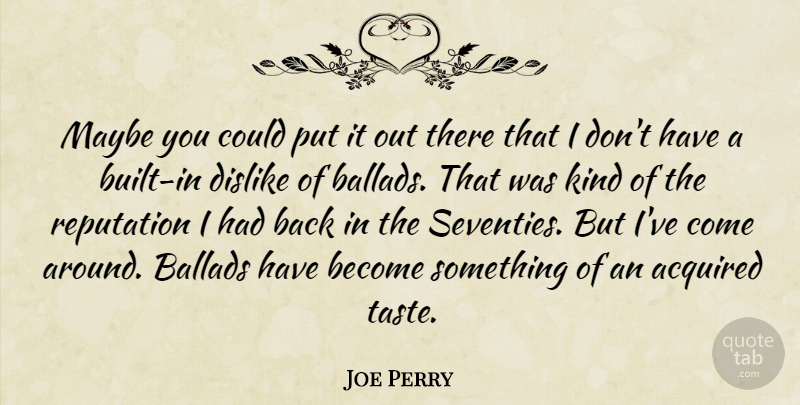 Joe Perry Quote About Acquired, Ballads, Dislike, Maybe: Maybe You Could Put It...