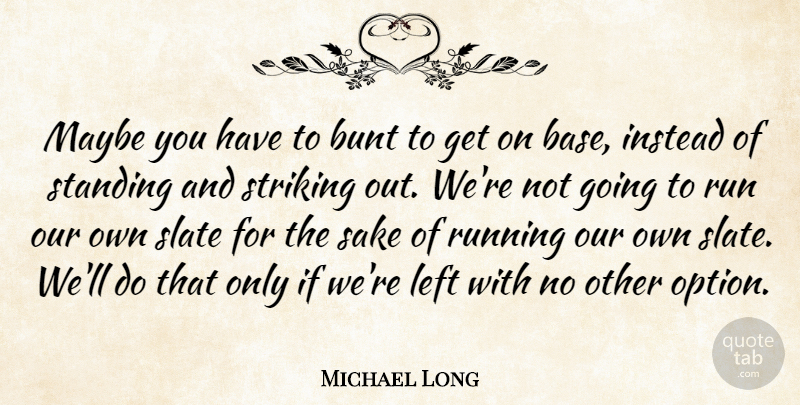 Michael Long Quote About Bunt, Instead, Left, Maybe, Run: Maybe You Have To Bunt...