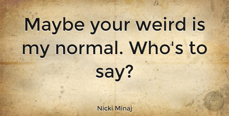 Nicki Minaj Quote About Normal, Your Weird: Maybe Your Weird Is My...