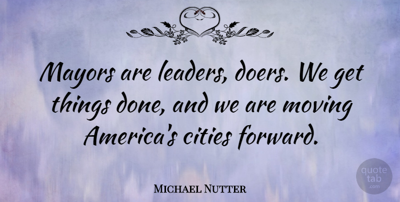 Michael Nutter Quote About Cities, Mayors: Mayors Are Leaders Doers We...
