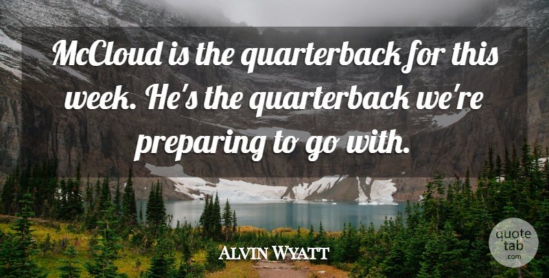 Alvin Wyatt Quote About Preparing: Mccloud Is The Quarterback For...