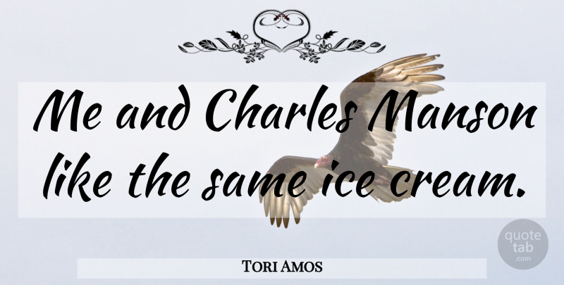 Tori Amos Quote About Ice Cream, Insanity, Manson: Me And Charles Manson Like...