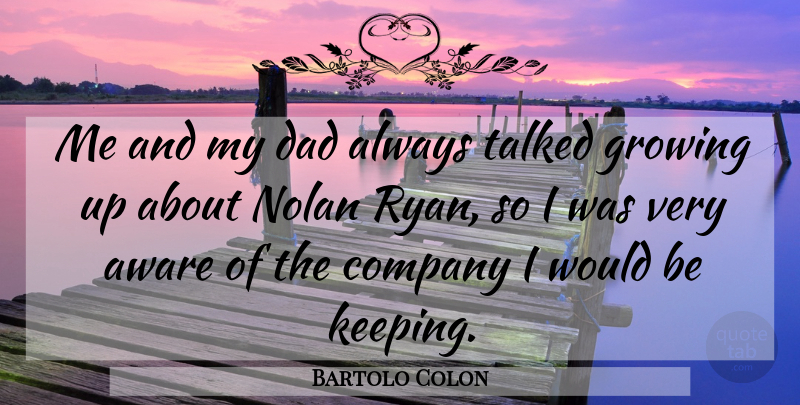 Bartolo Colon Quote About Aware, Company, Dad, Growing, Nolan: Me And My Dad Always...