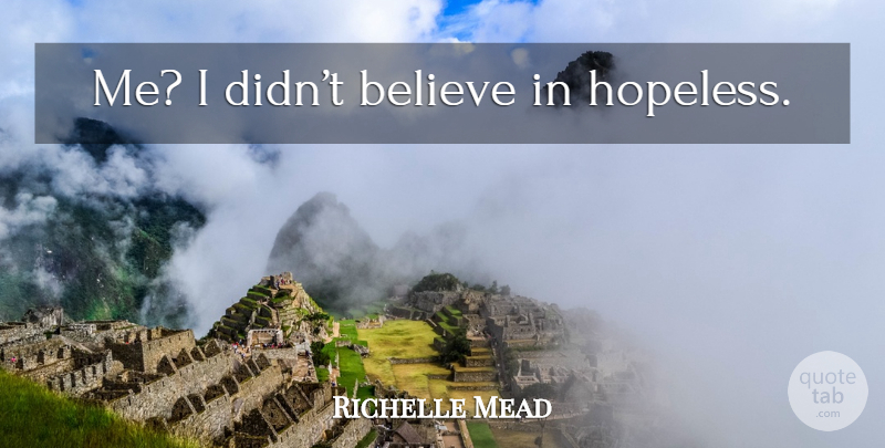 Richelle Mead Quote About Believe, Hopeless: Me I Didnt Believe In...