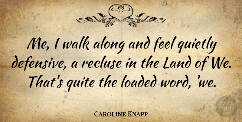 Caroline Knapp Quote About Land, Recluse, Feels: Me I Walk Along And...